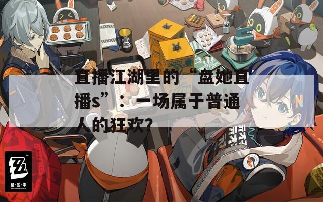 直播江湖里的“盤她直播s”：一場屬于普通人的狂歡？