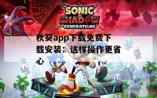 秋葵app下載免費(fèi)下載安裝：這樣操作更省心