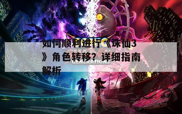 如何順利進行《誅仙3》角色轉(zhuǎn)移？詳細指南解析