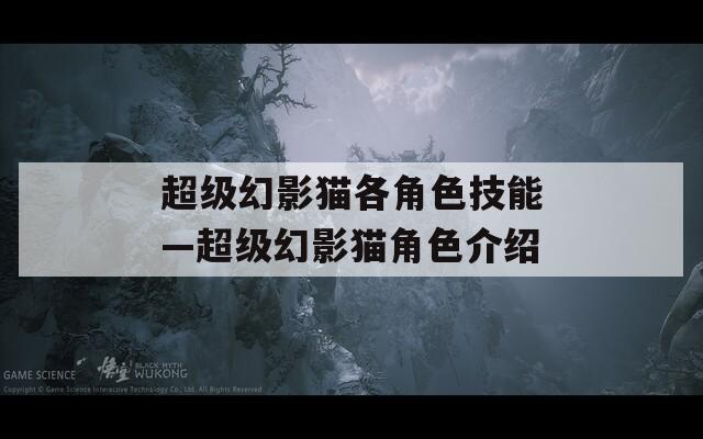 超級(jí)幻影貓各角色技能—超級(jí)幻影貓角色介紹