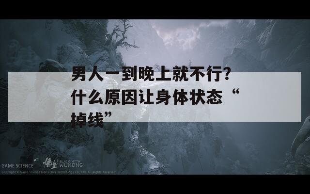 男人一到晚上就不行？什么原因讓身體狀態(tài)“掉線”
