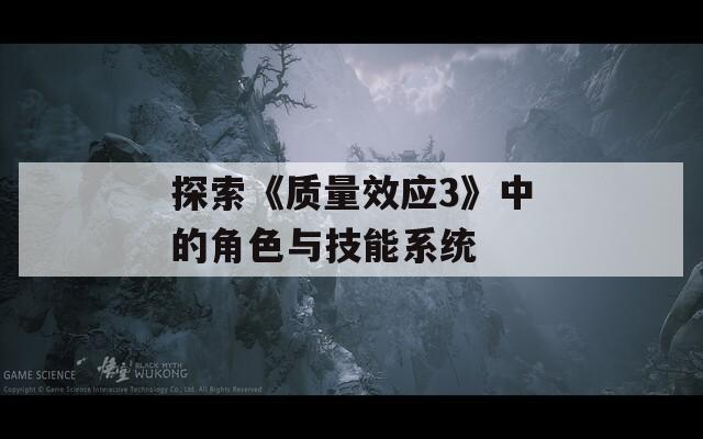 探索《質量效應3》中的角色與技能系統(tǒng)