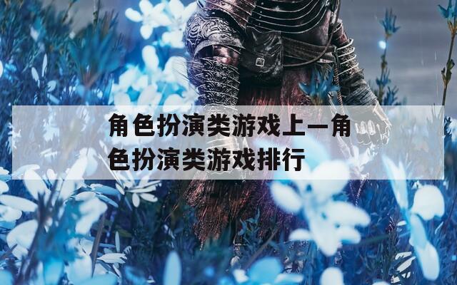 角色扮演類(lèi)游戲上—角色扮演類(lèi)游戲排行