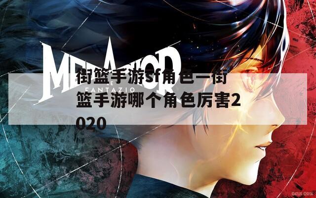 街籃手游sf角色—街籃手游哪個(gè)角色厲害2020