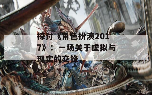 探討《角色扮演2017》：一場關(guān)于虛擬與現(xiàn)實的交鋒