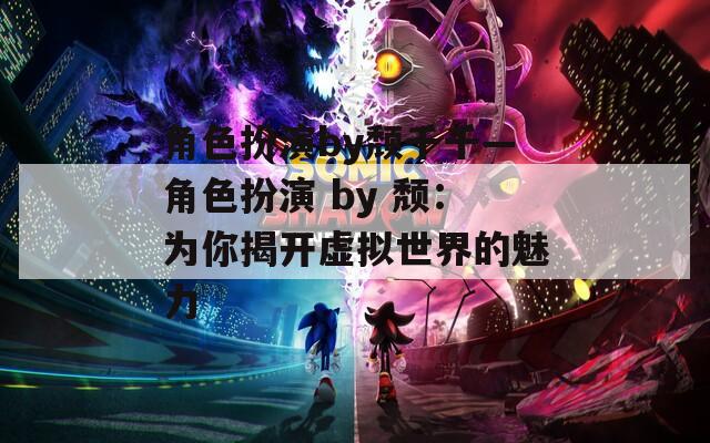 角色扮演by頹千千—角色扮演 by 頹：為你揭開(kāi)虛擬世界的魅力