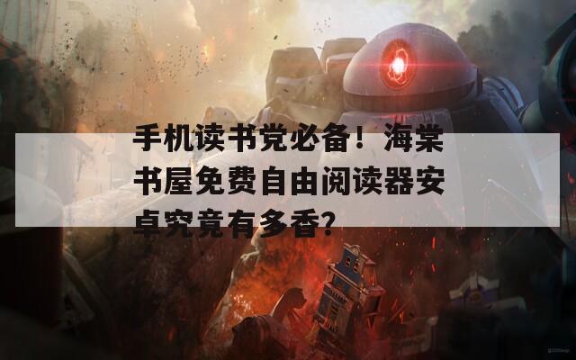 手機(jī)讀書黨必備！海棠書屋免費(fèi)自由閱讀器安卓究竟有多香？
