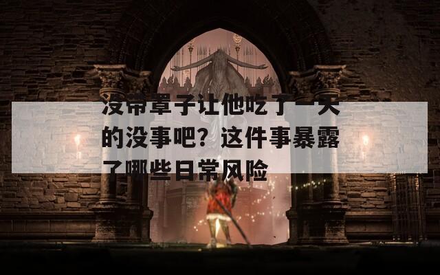 沒帶罩子讓他吃了一天的沒事吧？這件事暴露了哪些日常風(fēng)險