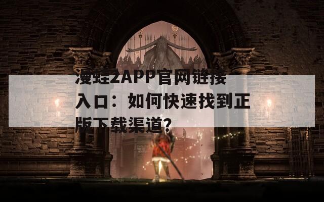 漫蛙2APP官網(wǎng)鏈接入口：如何快速找到正版下載渠道？