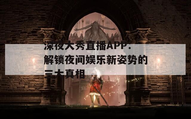 深夜大秀直播APP：解鎖夜間娛樂(lè)新姿勢(shì)的三大真相