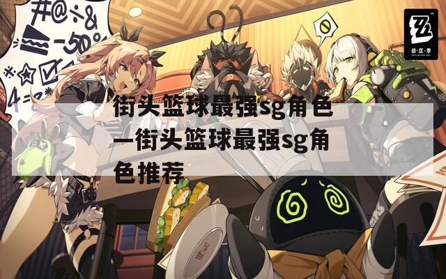 街頭籃球最強sg角色—街頭籃球最強sg角色推薦