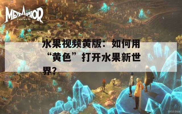 水果視頻黃版：如何用“黃色”打開水果新世界？