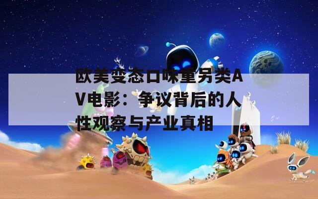 歐美變態(tài)口味重另類AV電影：爭議背后的人性觀察與產(chǎn)業(yè)真相