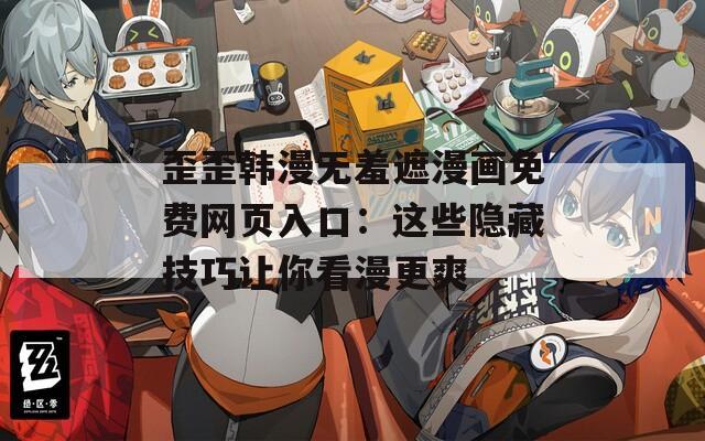 歪歪韓漫無羞遮漫畫免費網(wǎng)頁入口：這些隱藏技巧讓你看漫更爽