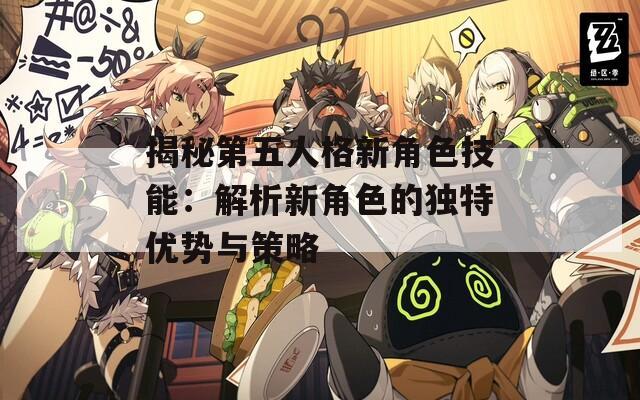 揭秘第五人格新角色技能：解析新角色的獨(dú)特優(yōu)勢(shì)與策略