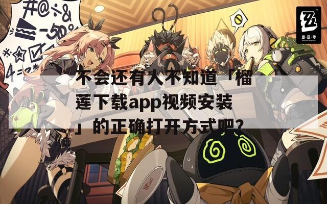 不會還有人不知道「榴蓮下載app視頻安裝」的正確打開方式吧？