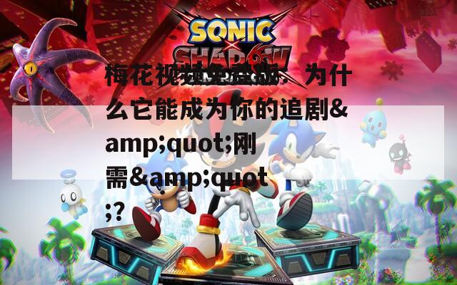梅花視頻免費(fèi)版：為什么它能成為你的追劇&quot;剛需&quot;？