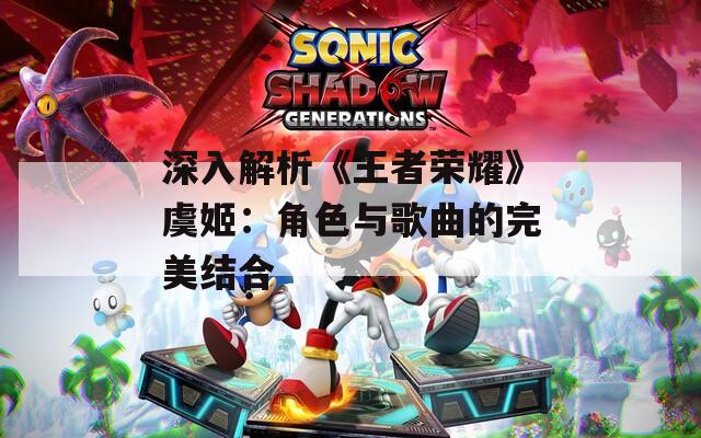 深入解析《王者榮耀》虞姬：角色與歌曲的完美結合