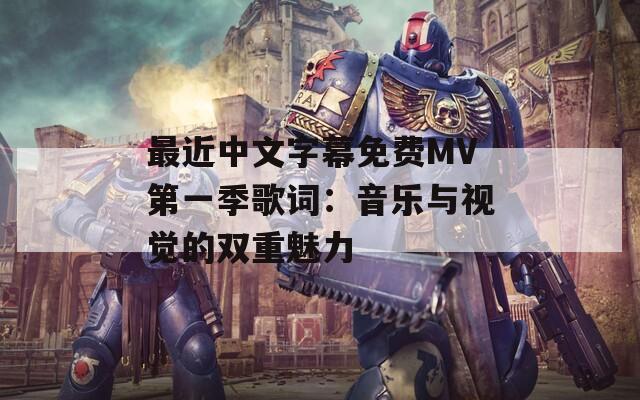 最近中文字幕免費MV第一季歌詞：音樂與視覺的雙重魅力