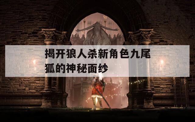 揭開(kāi)狼人殺新角色九尾狐的神秘面紗