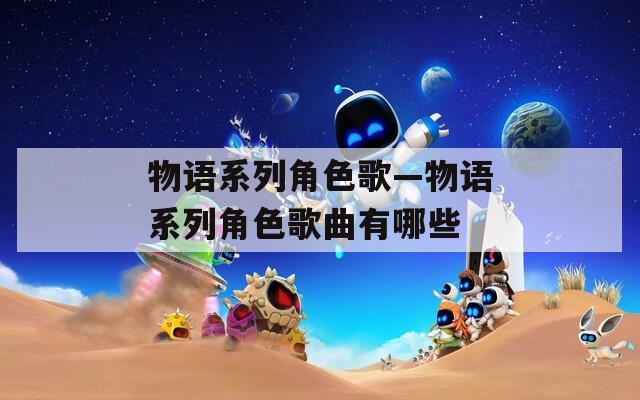 物語系列角色歌—物語系列角色歌曲有哪些