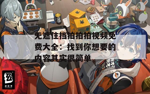 無遮住擋拍拍拍視頻免費(fèi)大全：找到你想要的內(nèi)容其實(shí)很簡單