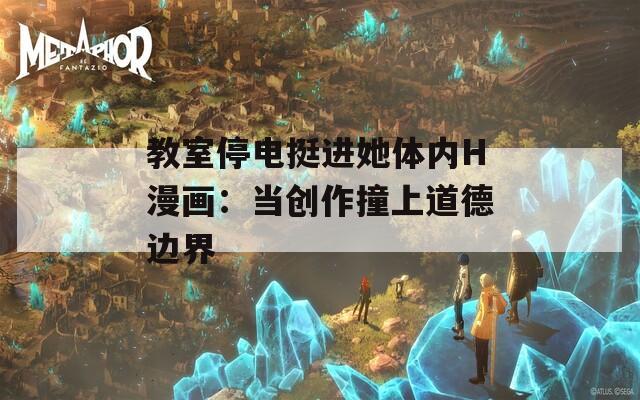 教室停電挺進她體內(nèi)H漫畫：當創(chuàng)作撞上道德邊界