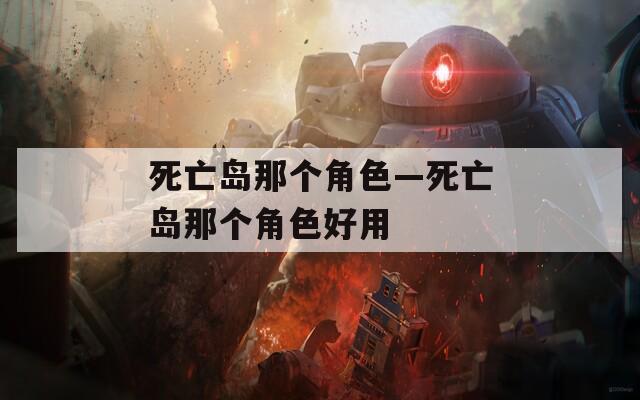 死亡島那個角色—死亡島那個角色好用