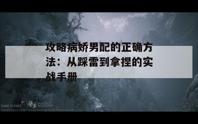 攻略病嬌男配的正確方法：從踩雷到拿捏的實(shí)戰(zhàn)手冊(cè)