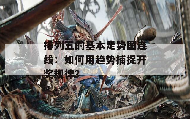 排列五的基本走勢圖連線：如何用趨勢捕捉開獎規(guī)律？
