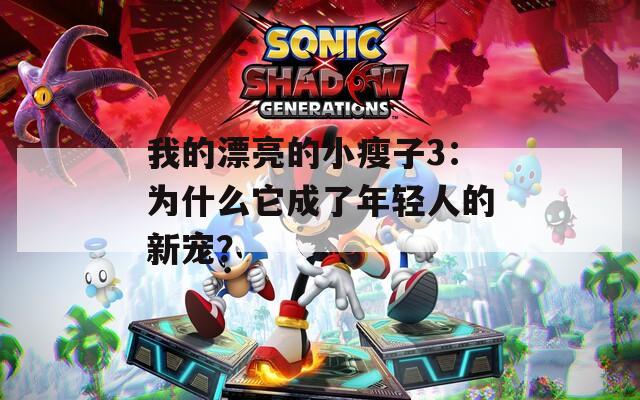 我的漂亮的小瘦子3：為什么它成了年輕人的新寵？