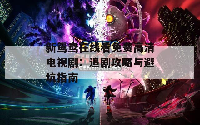 新鴛鴦在線看免費高清電視劇：追劇攻略與避坑指南