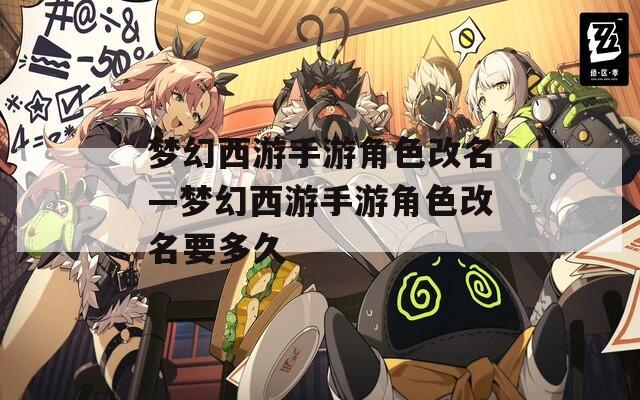 夢(mèng)幻西游手游角色改名—夢(mèng)幻西游手游角色改名要多久
