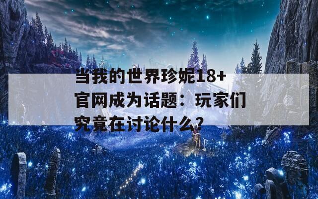 當(dāng)我的世界珍妮18+官網(wǎng)成為話題：玩家們究竟在討論什么？