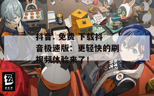 抖音. 免費(fèi) 下載抖音極速版：更輕快的刷視頻體驗(yàn)來了！