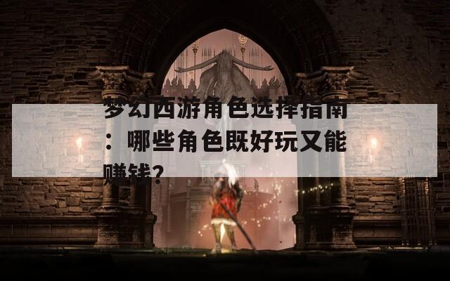 夢幻西游角色選擇指南：哪些角色既好玩又能賺錢？