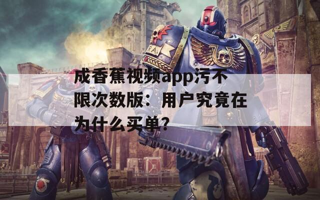 成香蕉視頻app污不限次數(shù)版：用戶究竟在為什么買單？