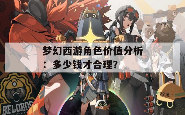 夢(mèng)幻西游角色價(jià)值分析：多少錢才合理？
