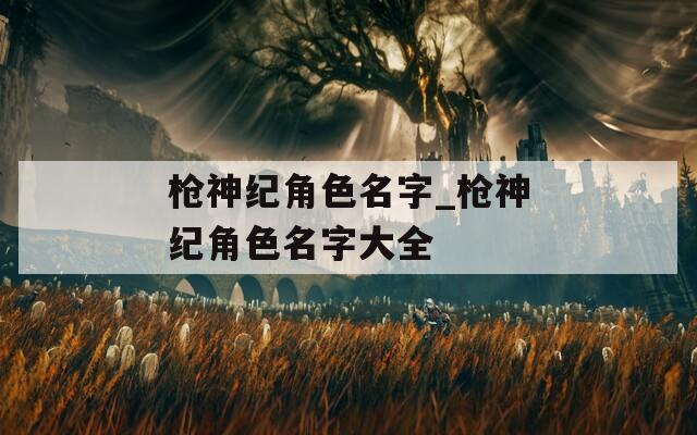 槍神紀角色名字_槍神紀角色名字大全