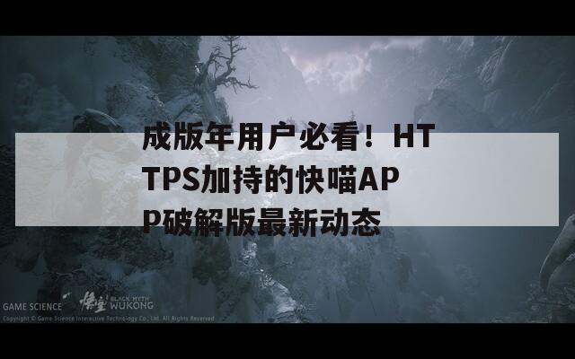 成版年用戶必看！HTTPS加持的快喵APP破解版最新動態(tài)