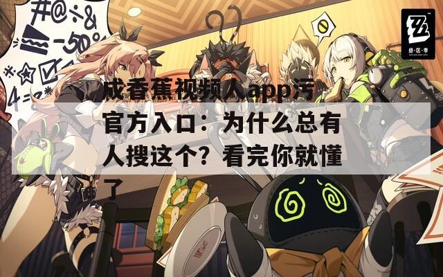 成香蕉視頻人app污官方入口：為什么總有人搜這個？看完你就懂了