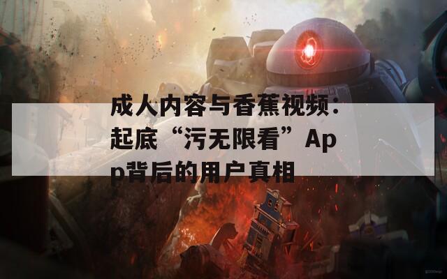 成人內(nèi)容與香蕉視頻：起底“污無(wú)限看”App背后的用戶真相