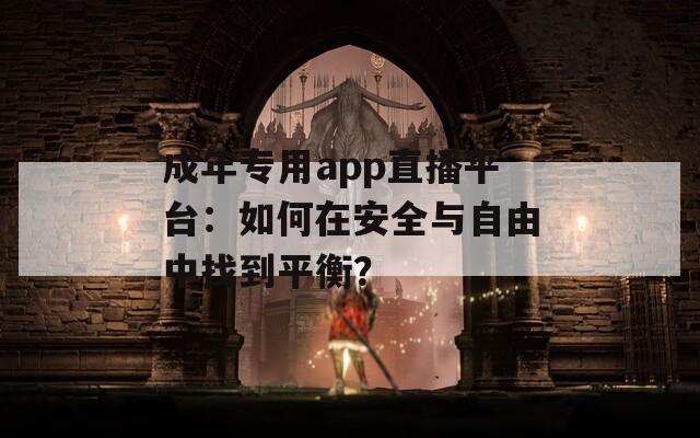 成年專用app直播平臺(tái)：如何在安全與自由中找到平衡？
