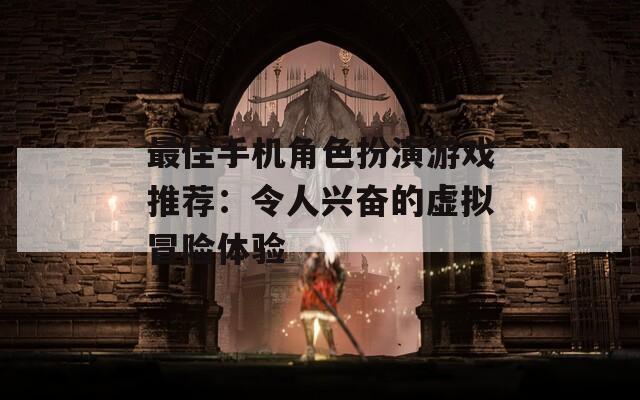最佳手機角色扮演游戲推薦：令人興奮的虛擬冒險體驗