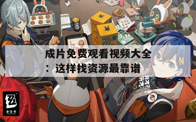 成片免費(fèi)觀看視頻大全：這樣找資源最靠譜