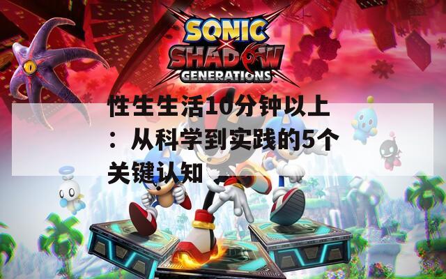 性生生活10分鐘以上：從科學到實踐的5個關鍵認知