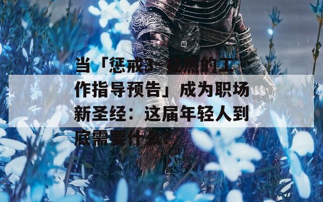 當(dāng)「懲戒3～狂熱的工作指導(dǎo)預(yù)告」成為職場新圣經(jīng)：這屆年輕人到底需要什么？