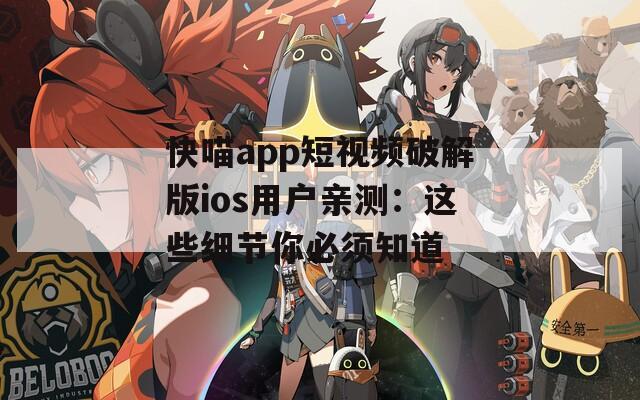 快喵app短視頻破解版ios用戶親測：這些細(xì)節(jié)你必須知道