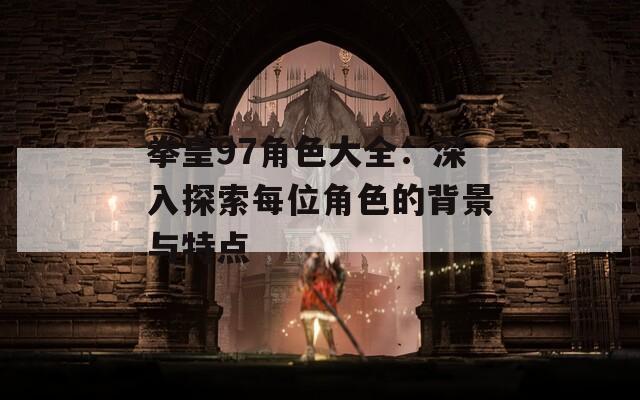 拳皇97角色大全：深入探索每位角色的背景與特點