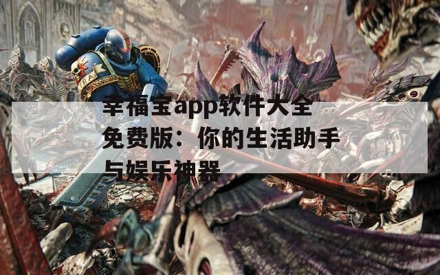 幸福寶app軟件大全免費(fèi)版：你的生活助手與娛樂神器